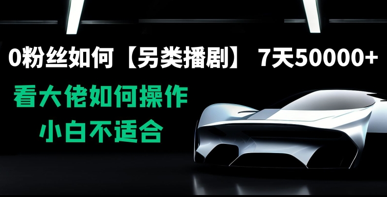 0粉丝如何【另类播剧】，7天50000+，看大佬如何操作，小白不适合【揭秘】-观智斋电商课程站