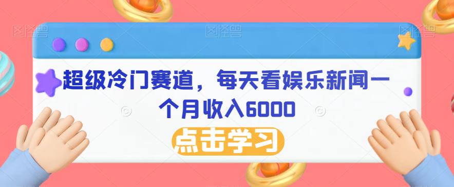 超级冷门赛道，每天看娱乐新闻一个月收入6000-观智斋电商课程站