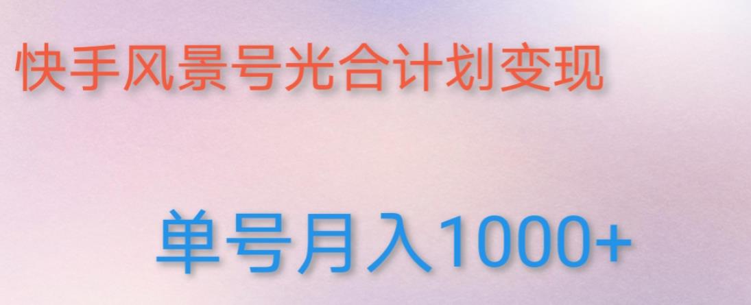 如何利用快手风景号，通过光合计划，实现单号月入1000+（附详细教程及制作软件）-观智斋电商课程站