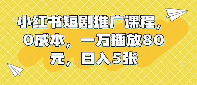 小红书短剧推广课程，0成本，一万播放80元，日入5张-观智斋电商课程站