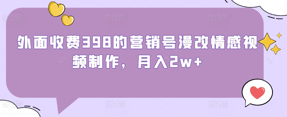 外面收费398的营销号漫改情感视频制作，月入2w+-观智斋电商课程站