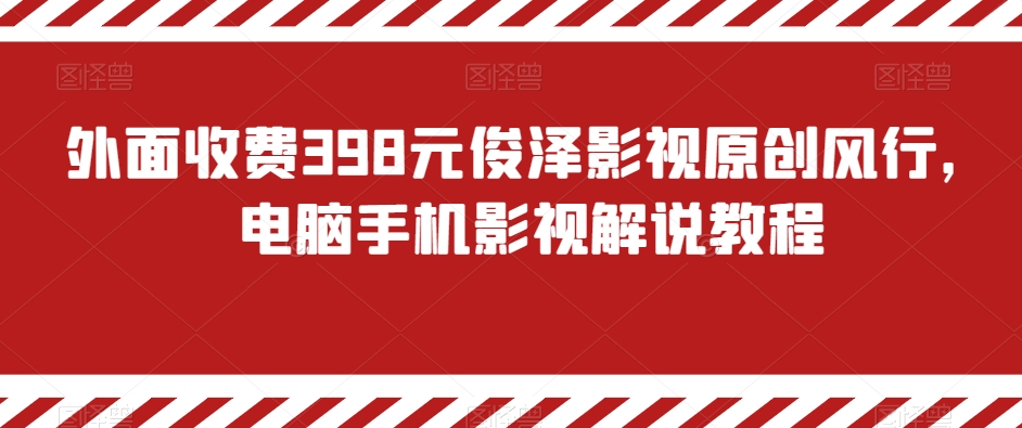 外面收费398元俊泽影视原创风行，电脑手机影视解说教程-观智斋电商课程站