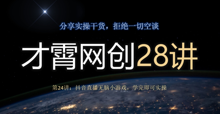 才霄网创28讲第24讲：抖音直播无脑小游戏，学完即可实操-观智斋电商课程站