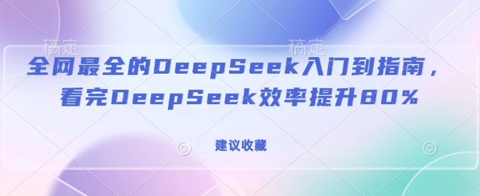 全网最全的DeepSeek入门到指南，看完DeepSeek效率提升80%(建议收藏)-观智斋电商课程站