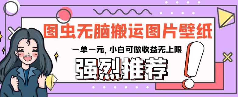 图虫无脑搬运图片壁纸，一单一元，小白可做收益无上限【揭秘】-观智斋电商课程站