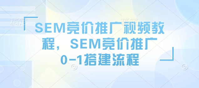 SEM竞价推广视频教程，SEM竞价推广0-1搭建流程-观智斋电商课程站