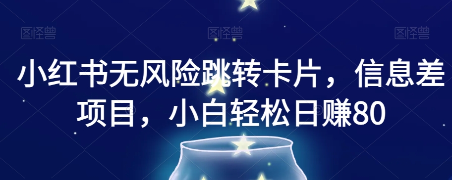 小红书无风险跳转卡片，信息差项目，小白轻松日赚800【揭秘】-观智斋电商课程站