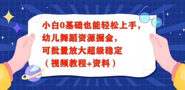 小白0基础也能轻松上手，幼儿舞蹈资源掘金，可批量放大超级稳定（视频教程+资料）-观智斋电商课程站
