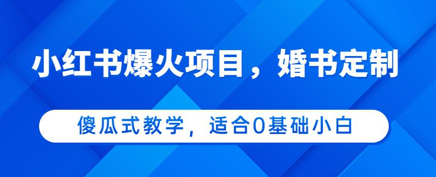 小红书爆火项目，婚书定制，傻瓜式教学，适合0基础小白，日入500+-观智斋电商课程站