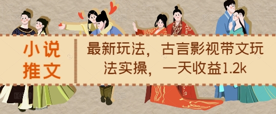 小说推文最新玩法，古言影视带文玩法实操，一天收益1.2k-观智斋电商课程站
