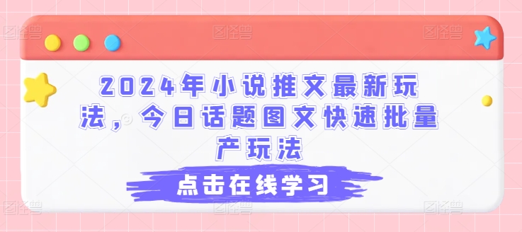 2024年小说推文最新玩法，今日话题图文快速批量产玩法-观智斋电商课程站