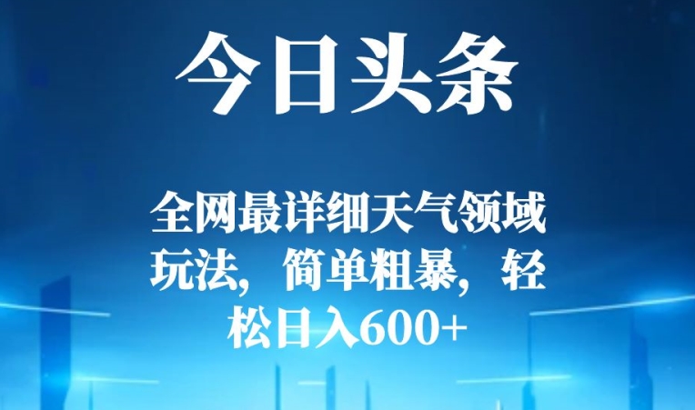 今日头条全网最详细天气领域玩法，简单粗暴，轻松日入600+-观智斋电商课程站