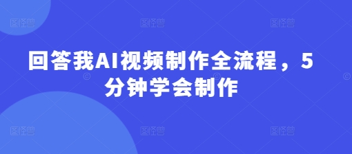 回答我AI视频制作全流程，5分钟学会制作-观智斋电商课程站