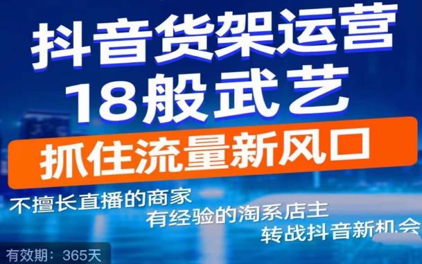 抖音电商新机会，抖音货架运营18般武艺，抓住流量新风口-观智斋电商课程站