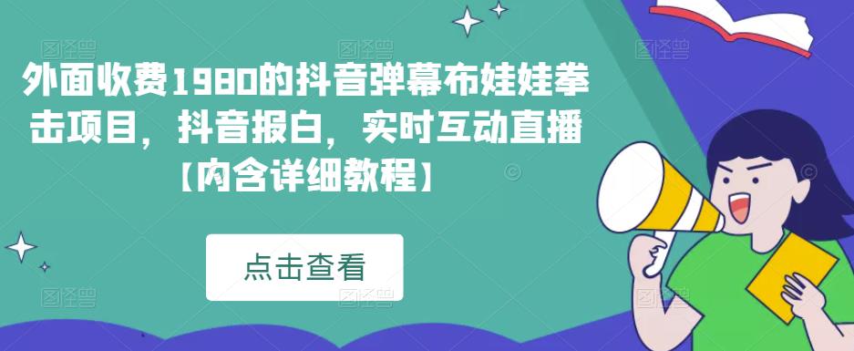 外面收费1980的抖音弹幕布娃娃拳击项目，抖音报白，实时互动直播【内含详细教程】-观智斋电商课程站