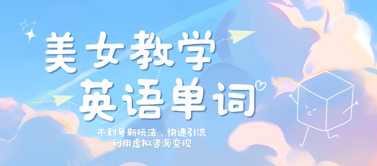 美女教学英语单词不封号新玩法，快速引流，利用虚拟资源变现，日入几张-观智斋电商课程站