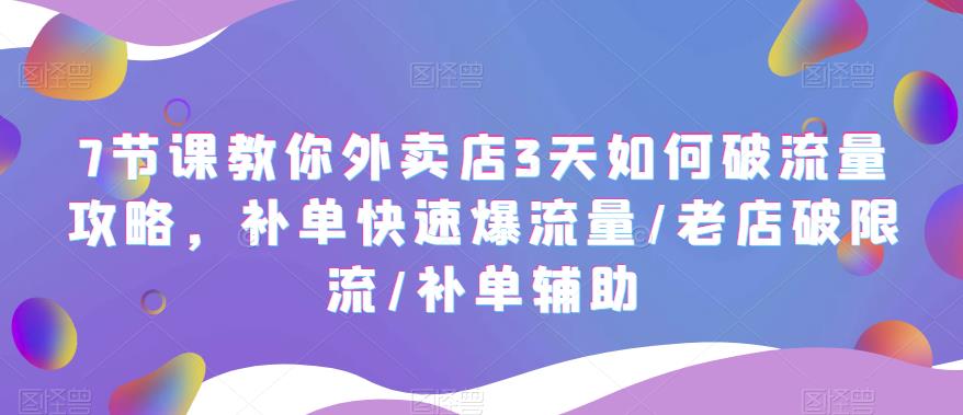 7节课教你外卖店3天如何破流量攻略，补单快速爆流量/老店破限流/补单辅助-观智斋电商课程站