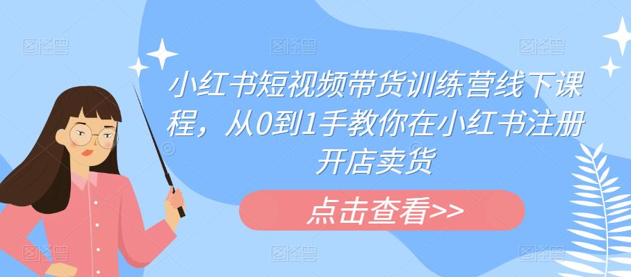 小红书短视频带货训练营线下课程，从0到1手教你在小红书注册开店卖货-观智斋电商课程站