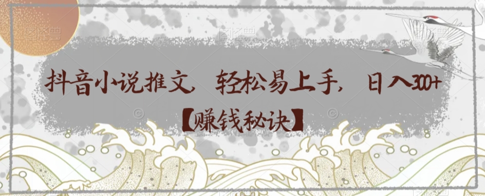 抖音小说推文，轻松易上手，日入300+【赚钱秘诀】-观智斋电商课程站