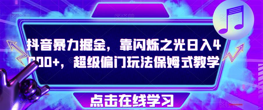 抖音暴力掘金，靠闪烁之光日入4000+，超级偏门玩法保姆式教学-观智斋电商课程站