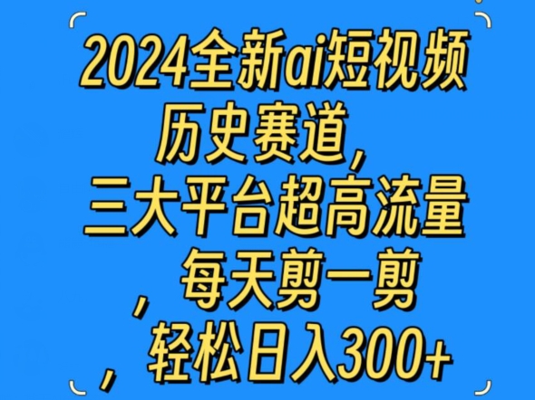 2024全新ai短视频历史赛道，三大平台超高流量，每天剪一剪，轻松日入300+-观智斋电商课程站
