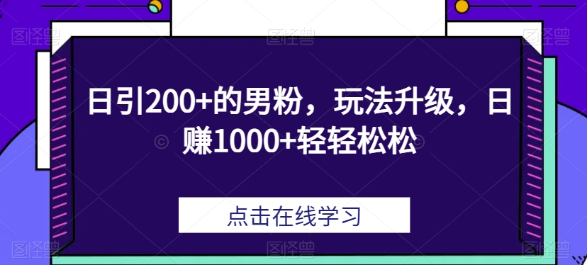 日引200+的男粉，玩法升级，日赚1000+轻轻松松-观智斋电商课程站