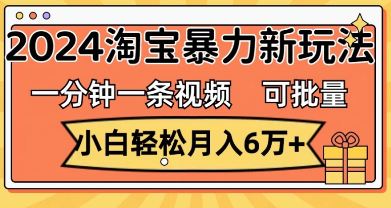 一分钟一条视频，小白轻松月入过万，2024淘宝暴力新玩法，可批量放大收益-观智斋电商课程站
