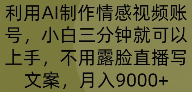利用AI制作情感视频账号，小白三分钟就可以上手，不用露脸直播写文案，月入9000+-观智斋电商课程站