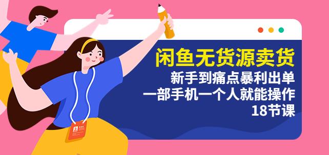 闲鱼无货源卖货：新手到痛点暴利出单，一部手机一个人就能操作（18节课）-观智斋电商课程站