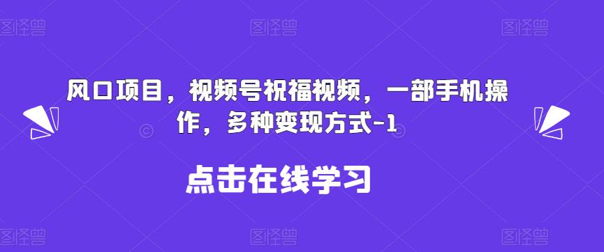 新风口项目，视频号祝福视频，一部手机操作，多种变现方式【揭秘】-观智斋电商课程站