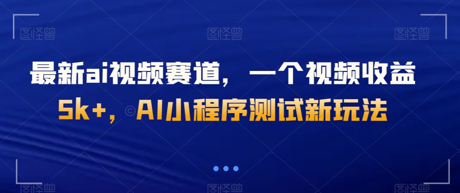 最新ai视频赛道，一个视频收益5k+，AI小程序测试新玩法-观智斋电商课程站