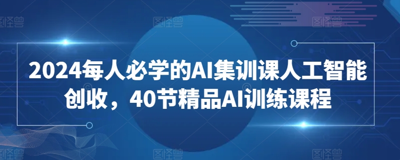 2024每人必学的AI集训课人工智能创收，40节精品AI训练课程-观智斋电商课程站