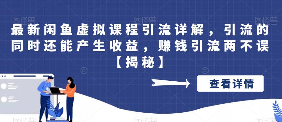 最新闲鱼虚拟课程引流详解，引流的同时还能产生收益，赚钱引流两不误【揭秘】-观智斋电商课程站