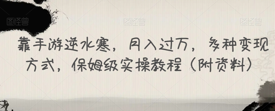靠手游逆水寒，月入过万，多种变现方式，保姆级实操教程（附资料）-观智斋电商课程站