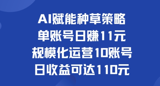 AI赋能种草策略：单账号日赚11元(覆盖抖音、快手、视频号)，规模化运营10账号日收益可达110元-观智斋电商课程站
