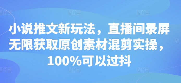 小说推文新玩法，直播间录屏无限获取原创素材混剪实操，100%可以过抖-观智斋电商课程站