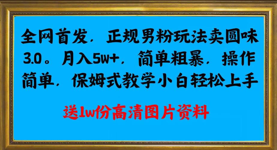 全网首发正规男粉玩法卖圆味3.0，月入5W+，简单粗暴，操作简单，保姆式教学，小白轻松上手-观智斋电商课程站