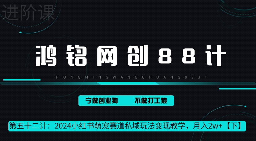鸿铭网创88计第52计：2024小红书萌宠赛道私域玩法变现教学，月入2w+【下】-观智斋电商课程站