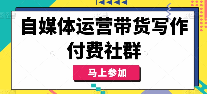 自媒体运营带货写作付费社群，带货是自媒体人必须掌握的能力-观智斋电商课程站