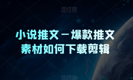 小说推文—爆款推文素材如何下载剪辑-观智斋电商课程站