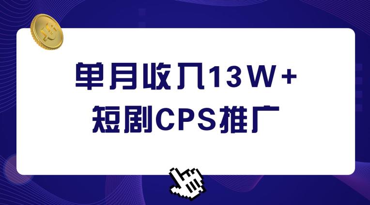 短剧CPS推广，单月收入13W+，适合任何人的项目，0基础小白可操作-观智斋电商课程站