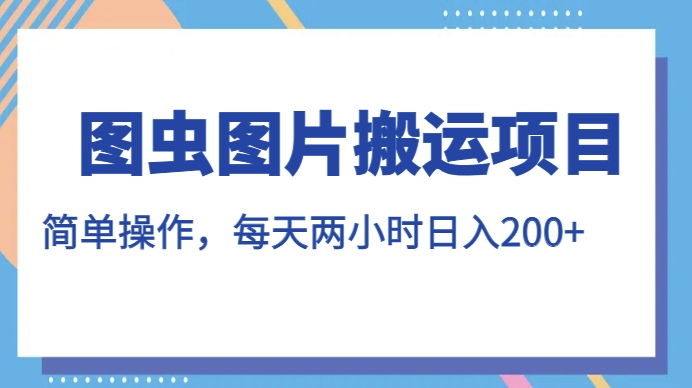 图虫图片搬运项目，简单操作，每天两小时，日入200+【揭秘】-观智斋电商课程站