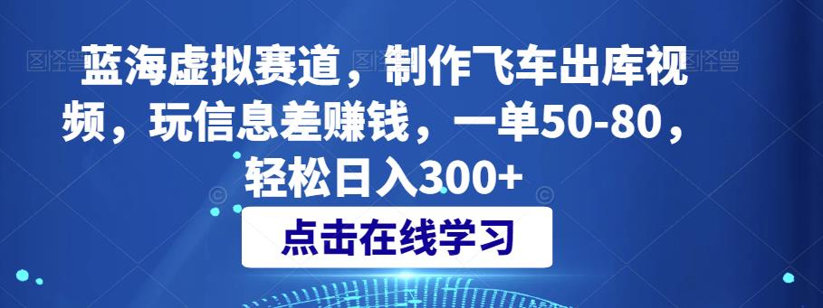 蓝海虚拟赛道，制作飞车出库视频，玩信息差赚钱，一单50-80，轻松日入300+-观智斋电商课程站
