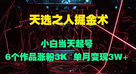 天选之人掘金术，小白当天起号，6个作品涨粉3000+，单月变现3w+-观智斋电商课程站