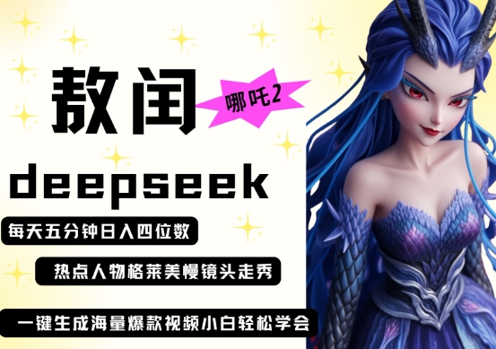 deepseek+哪吒2敖润姑姑走秀+爆款视频，起号快，爆款多，每天五分钟，日入四位数-观智斋电商课程站