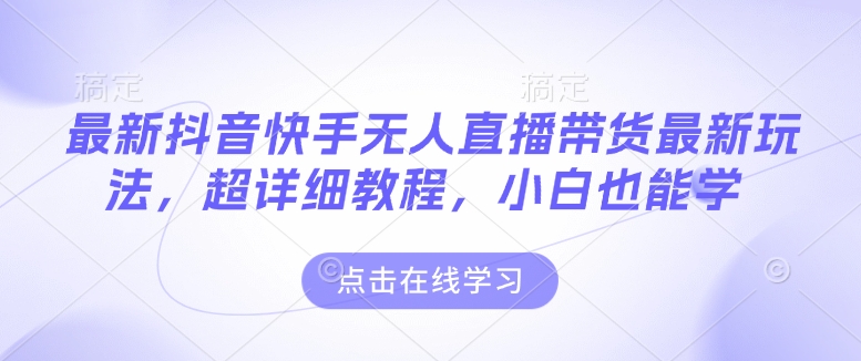 最新抖音快手无人直播带货玩法，超详细教程，小白也能学-观智斋电商课程站