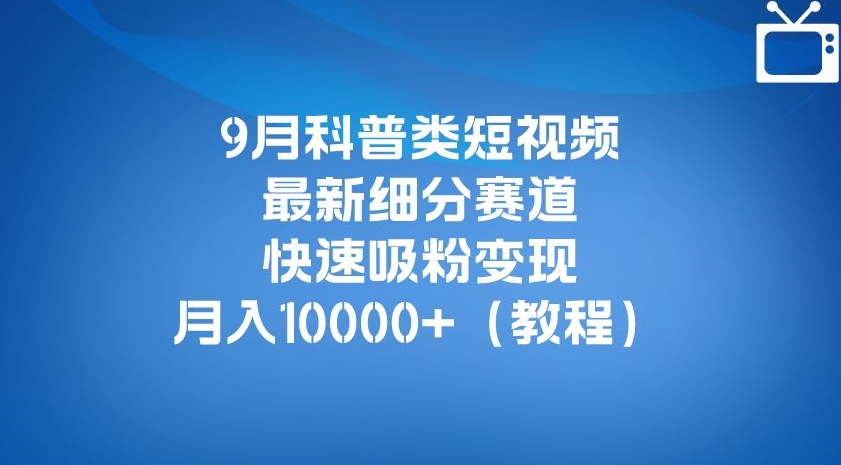 9月科普类短视频最新细分赛道，快速吸粉变现，月入10000+（详细教程）-观智斋电商课程站