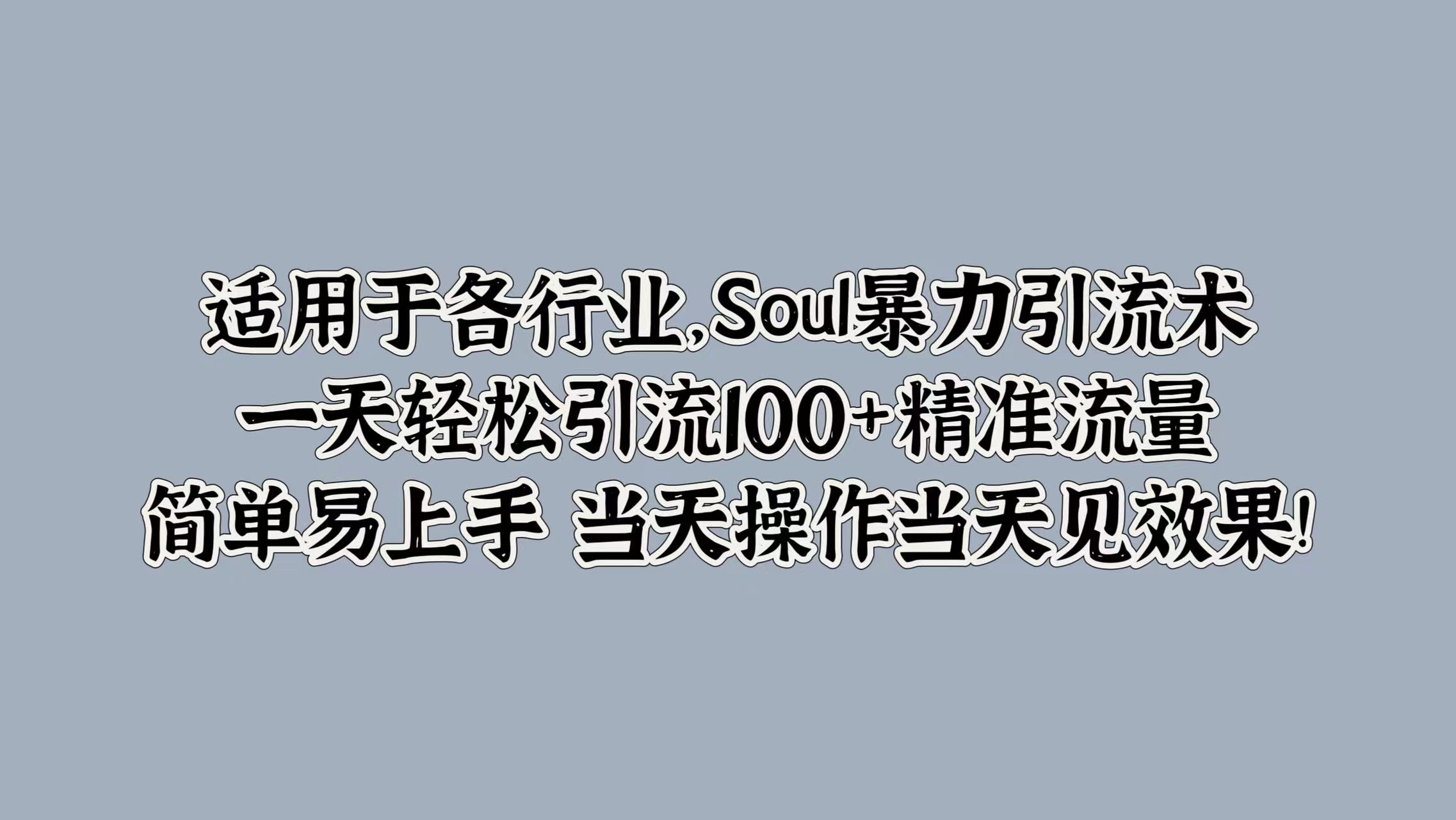 Soul暴力引流术，一天轻松引流100+精准流量，简单易上手 当天操作当天见效果!-观智斋电商课程站
