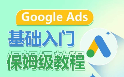 Google Ads基础入门保姆级教程，​系统拆解广告形式，关键词的商业认知，谷歌广告结构-观智斋电商课程站