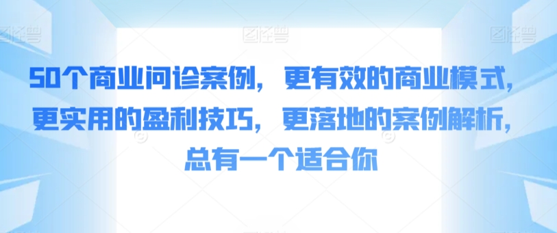 50个商业问诊案例，更有效的商业模式，更实用的盈利技巧，更落地的案例解析，总有一个适合你-观智斋电商课程站